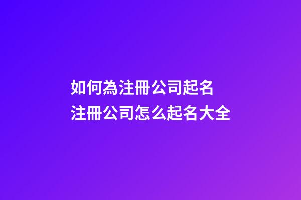 如何為注冊公司起名 注冊公司怎么起名大全-第1張-公司起名-玄機(jī)派